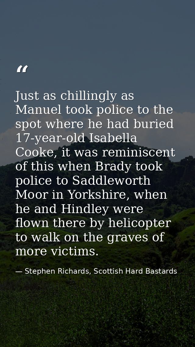 Just as chillingly as Manuel took police to the spot where he had buried 17-year-old Isabella Cooke, it was reminiscent  — Stephen Richards, Scottish Hard Bastards