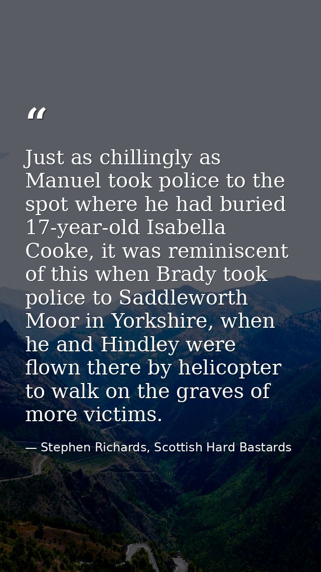 Just as chillingly as Manuel took police to the spot where he had buried 17-year-old Isabella Cooke, it was reminiscent  — Stephen Richards, Scottish Hard Bastards
