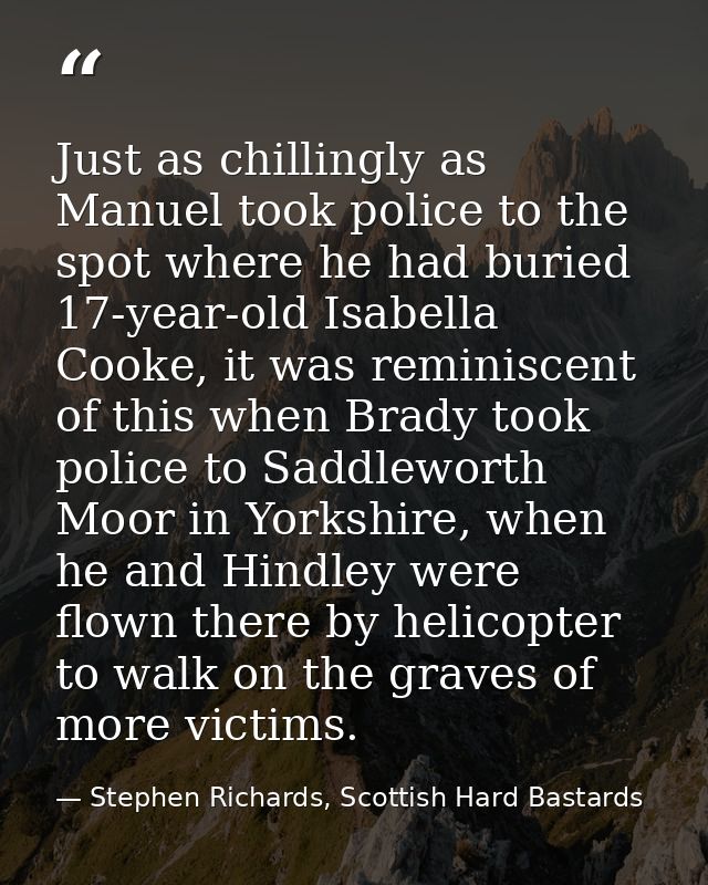 Just as chillingly as Manuel took police to the spot where he had buried 17-year-old Isabella Cooke, it was reminiscent  — Stephen Richards, Scottish Hard Bastards