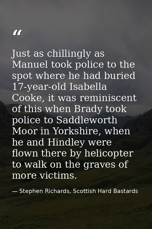Just as chillingly as Manuel took police to the spot where he had buried 17-year-old Isabella Cooke, it was reminiscent  — Stephen Richards, Scottish Hard Bastards