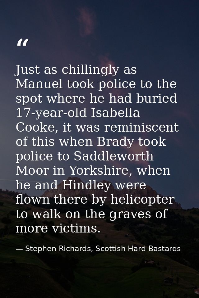 Just as chillingly as Manuel took police to the spot where he had buried 17-year-old Isabella Cooke, it was reminiscent  — Stephen Richards, Scottish Hard Bastards
