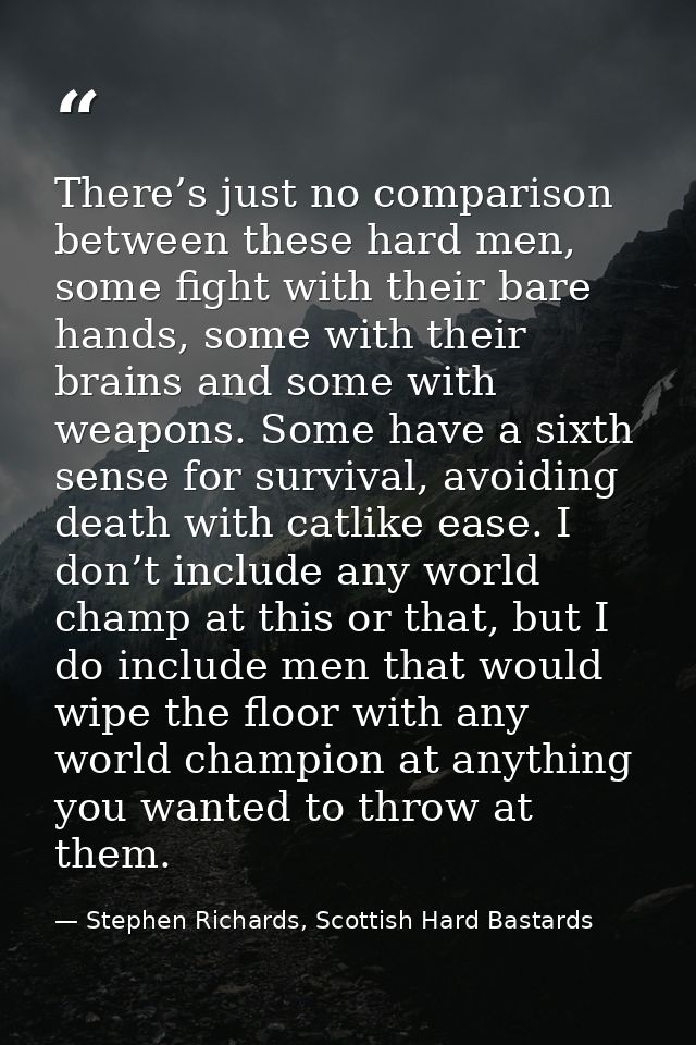 There’s just no comparison between these hard men, some fight with their bare hands, some with their brains and some wit — Stephen Richards, Scottish Hard Bastards