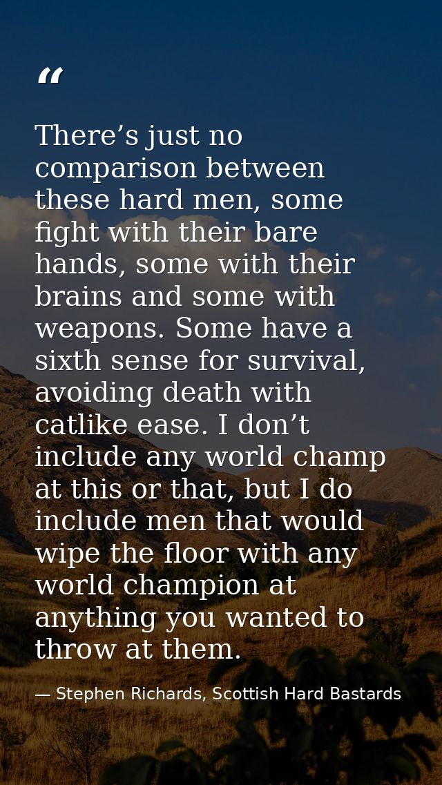 There’s just no comparison between these hard men, some fight with their bare hands, some with their brains and some wit — Stephen Richards, Scottish Hard Bastards