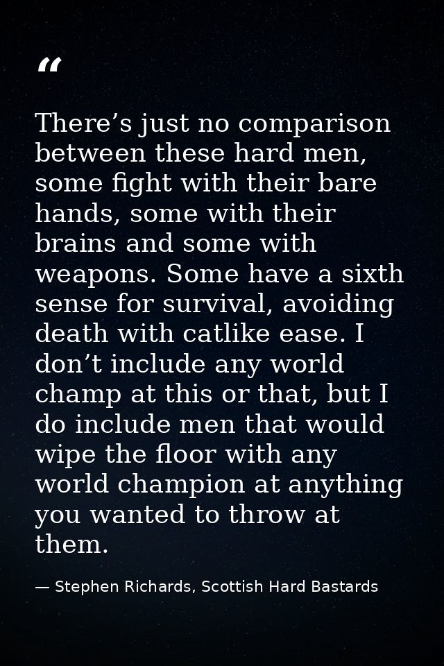 There’s just no comparison between these hard men, some fight with their bare hands, some with their brains and some wit — Stephen Richards, Scottish Hard Bastards
