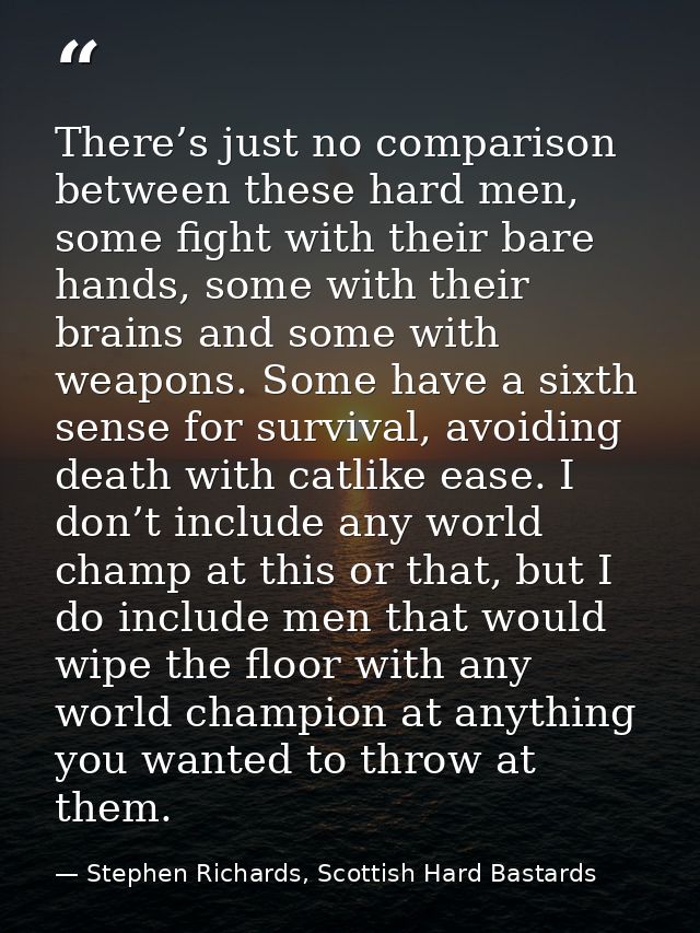 There’s just no comparison between these hard men, some fight with their bare hands, some with their brains and some wit — Stephen Richards, Scottish Hard Bastards