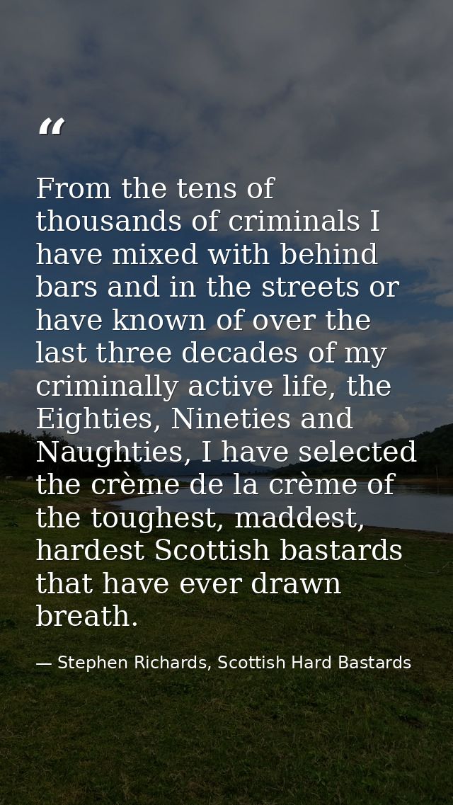 From the tens of thousands of criminals I have mixed with behind bars and in the streets or have known of over the last  — Stephen Richards, Scottish Hard Bastards
