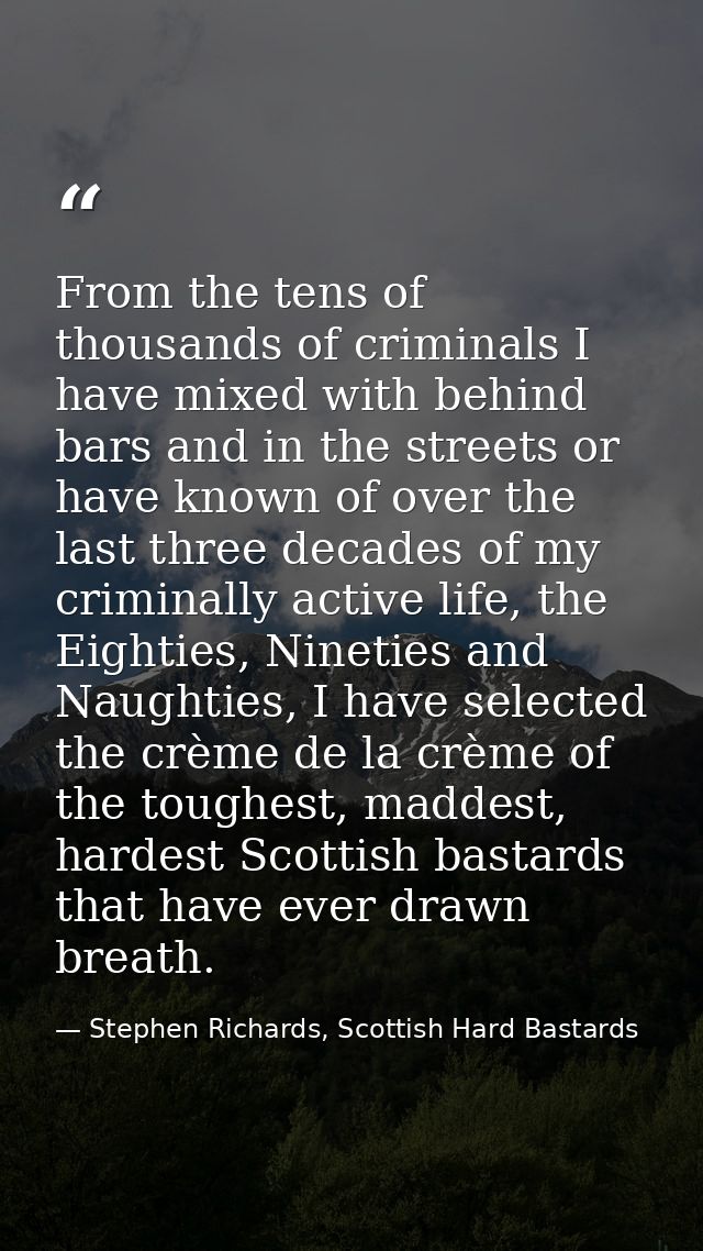 From the tens of thousands of criminals I have mixed with behind bars and in the streets or have known of over the last  — Stephen Richards, Scottish Hard Bastards