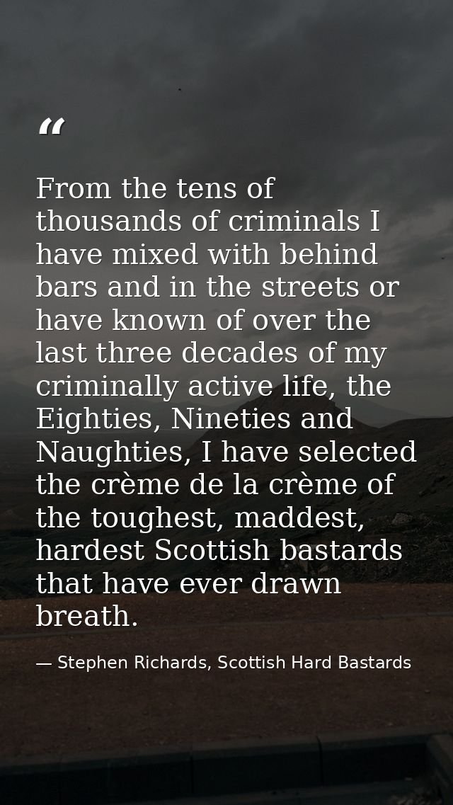 From the tens of thousands of criminals I have mixed with behind bars and in the streets or have known of over the last  — Stephen Richards, Scottish Hard Bastards