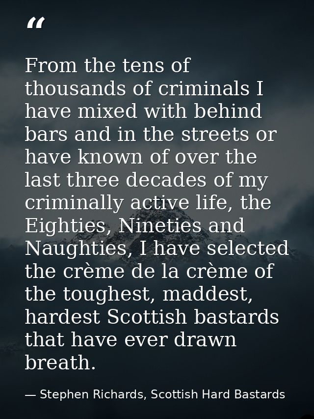 From the tens of thousands of criminals I have mixed with behind bars and in the streets or have known of over the last  — Stephen Richards, Scottish Hard Bastards