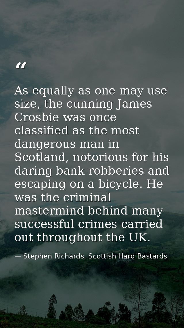 As equally as one may use size, the cunning James Crosbie was once classified as the most dangerous man in Scotland, not — Stephen Richards, Scottish Hard Bastards