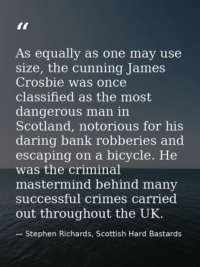 As equally as one may use size, the cunning James Crosbie was once classified as the most dangerous man in Scotland, not — Stephen Richards, Scottish Hard Bastards