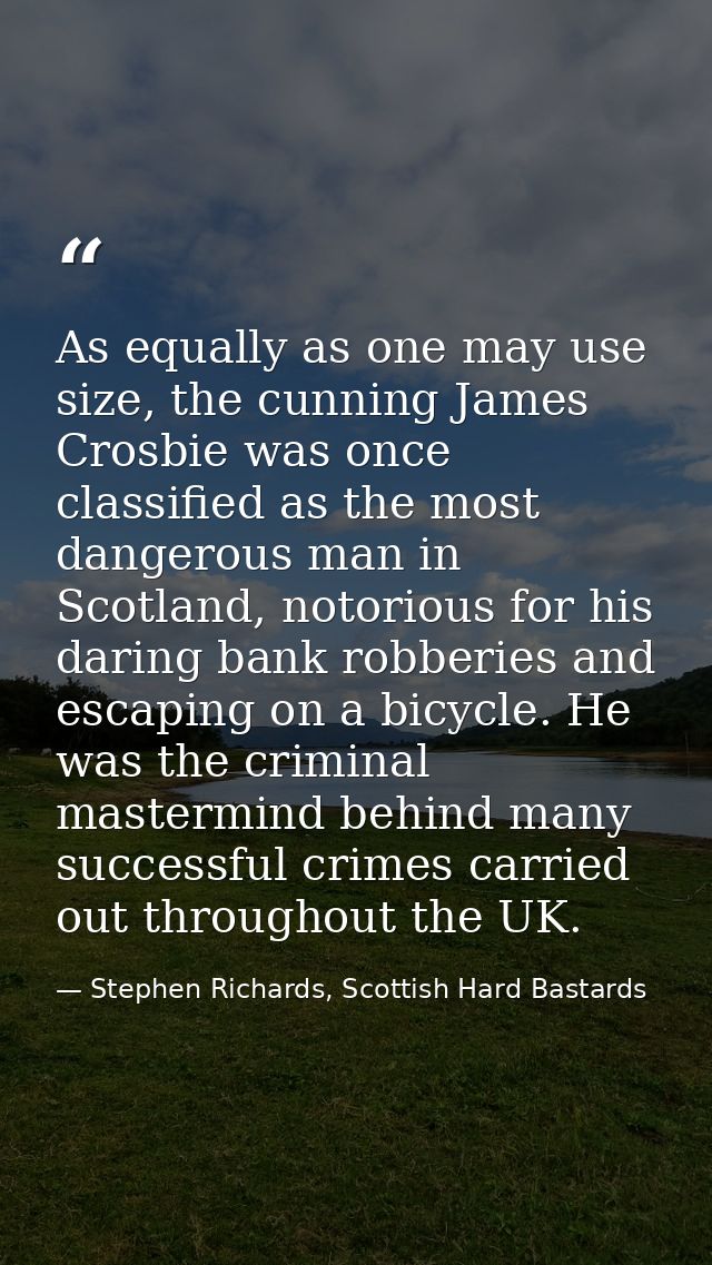 As equally as one may use size, the cunning James Crosbie was once classified as the most dangerous man in Scotland, not — Stephen Richards, Scottish Hard Bastards