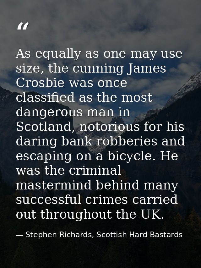 As equally as one may use size, the cunning James Crosbie was once classified as the most dangerous man in Scotland, not — Stephen Richards, Scottish Hard Bastards