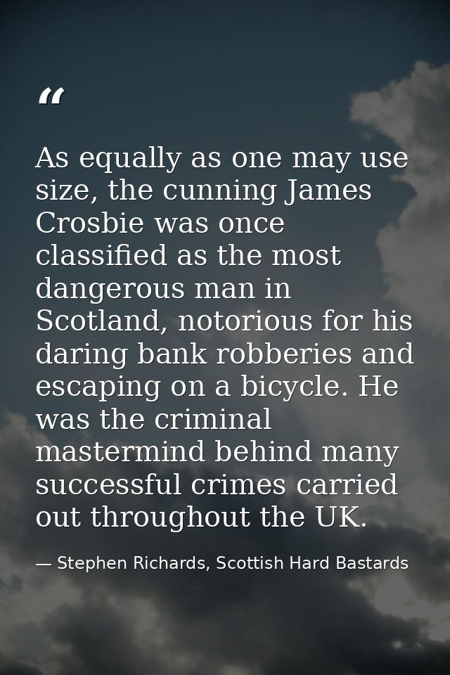 As equally as one may use size, the cunning James Crosbie was once classified as the most dangerous man in Scotland, not — Stephen Richards, Scottish Hard Bastards