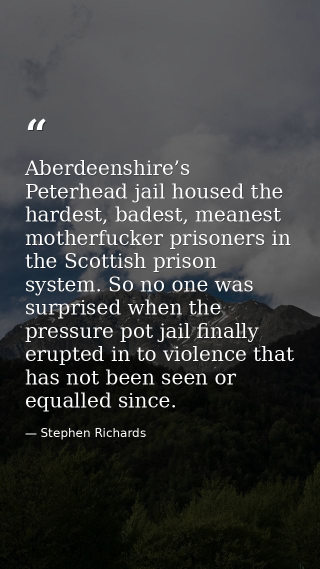 Aberdeenshire’s Peterhead jail housed the hardest, badest, meanest motherfucker prisoners in the Scottish prison system. — Stephen Richards