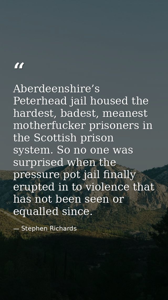 Aberdeenshire’s Peterhead jail housed the hardest, badest, meanest motherfucker prisoners in the Scottish prison system. — Stephen Richards