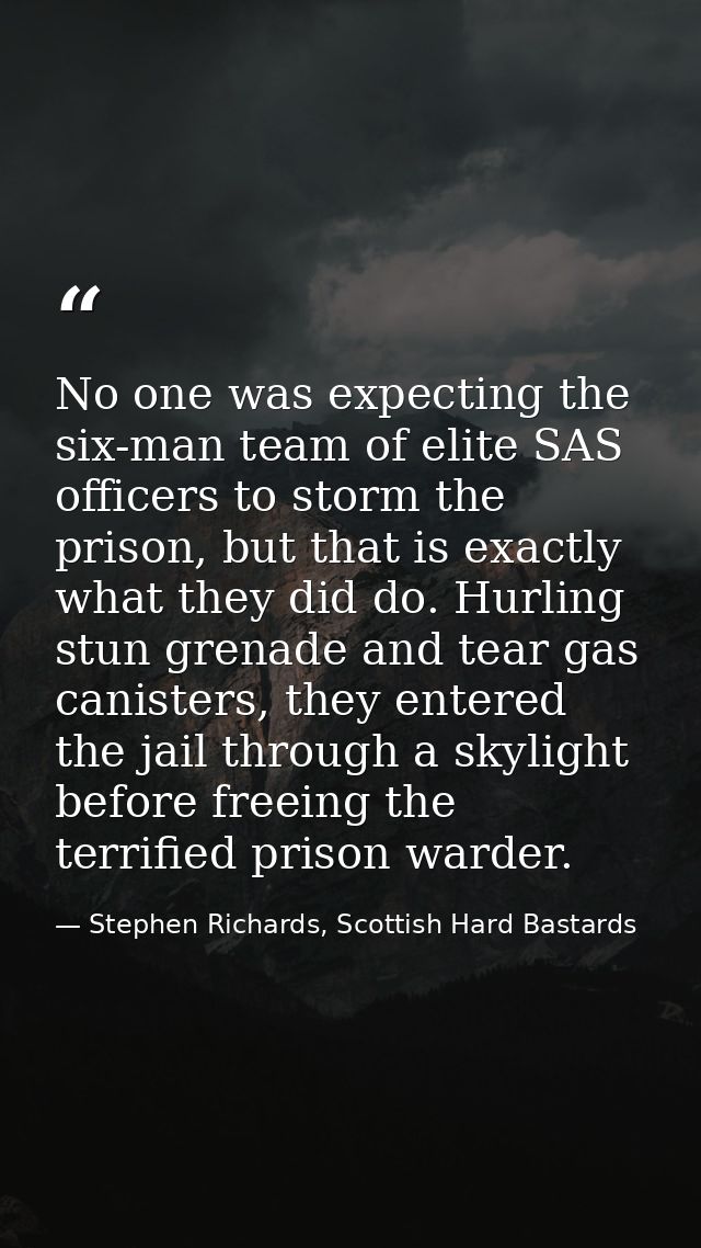 No one was expecting the six-man team of elite SAS officers to storm the prison, but that is exactly what they did do. H — Stephen Richards, Scottish Hard Bastards
