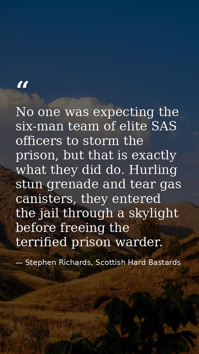 No one was expecting the six-man team of elite SAS officers to storm the prison, but that is exactly what they did do. H — Stephen Richards, Scottish Hard Bastards