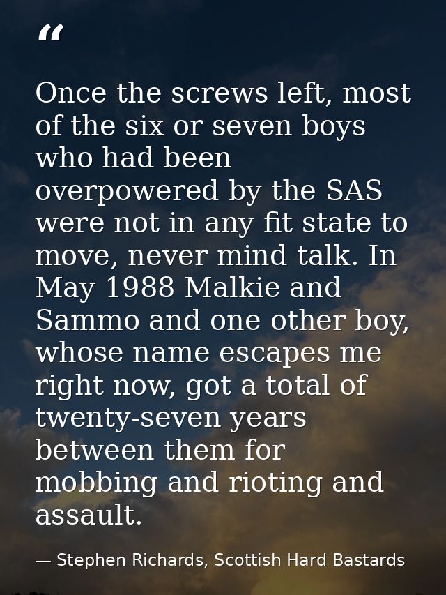 Once the screws left, most of the six or seven boys who had been overpowered by the SAS were not in any fit state to mov — Stephen Richards, Scottish Hard Bastards