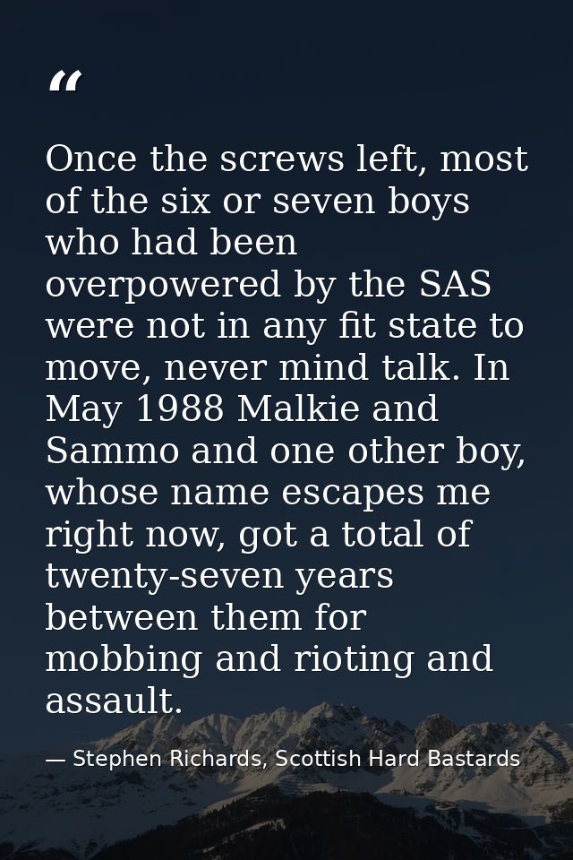 Once the screws left, most of the six or seven boys who had been overpowered by the SAS were not in any fit state to mov — Stephen Richards, Scottish Hard Bastards