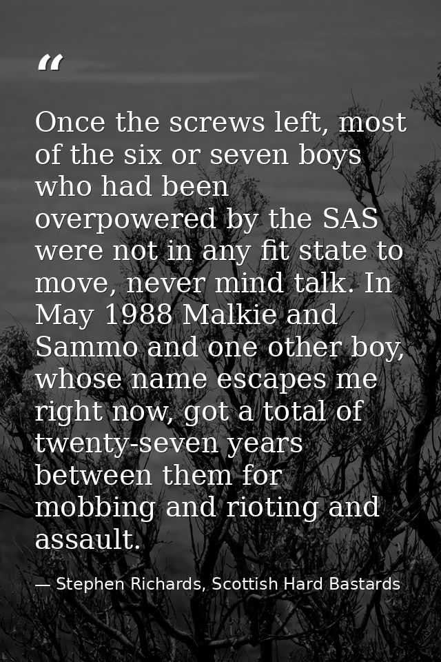 Once the screws left, most of the six or seven boys who had been overpowered by the SAS were not in any fit state to mov — Stephen Richards, Scottish Hard Bastards