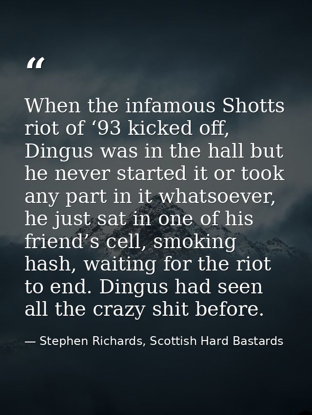 When the infamous Shotts riot of ‘93 kicked off, Dingus was in the hall but he never started it or took any part in it w — Stephen Richards, Scottish Hard Bastards