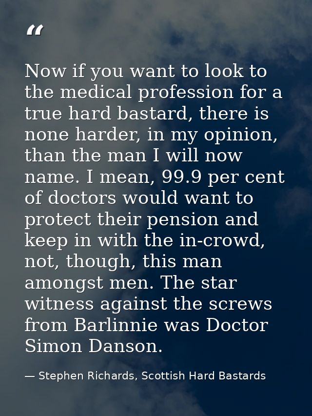 Now if you want to look to the medical profession for a true hard bastard, there is none harder, in my opinion, than the — Stephen Richards, Scottish Hard Bastards