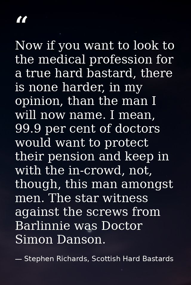 Now if you want to look to the medical profession for a true hard bastard, there is none harder, in my opinion, than the — Stephen Richards, Scottish Hard Bastards