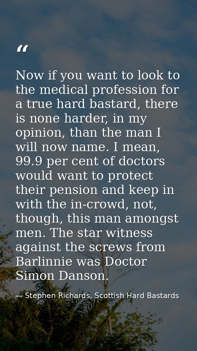 Now if you want to look to the medical profession for a true hard bastard, there is none harder, in my opinion, than the — Stephen Richards, Scottish Hard Bastards