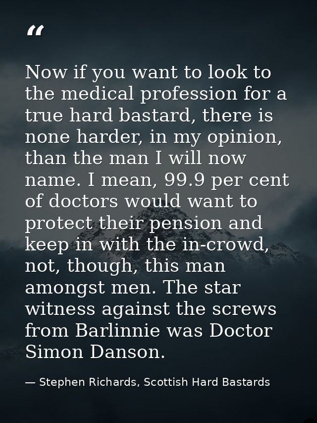Now if you want to look to the medical profession for a true hard bastard, there is none harder, in my opinion, than the — Stephen Richards, Scottish Hard Bastards