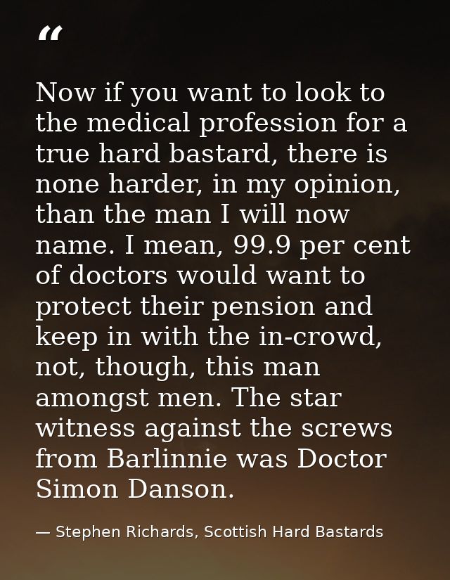 Now if you want to look to the medical profession for a true hard bastard, there is none harder, in my opinion, than the — Stephen Richards, Scottish Hard Bastards
