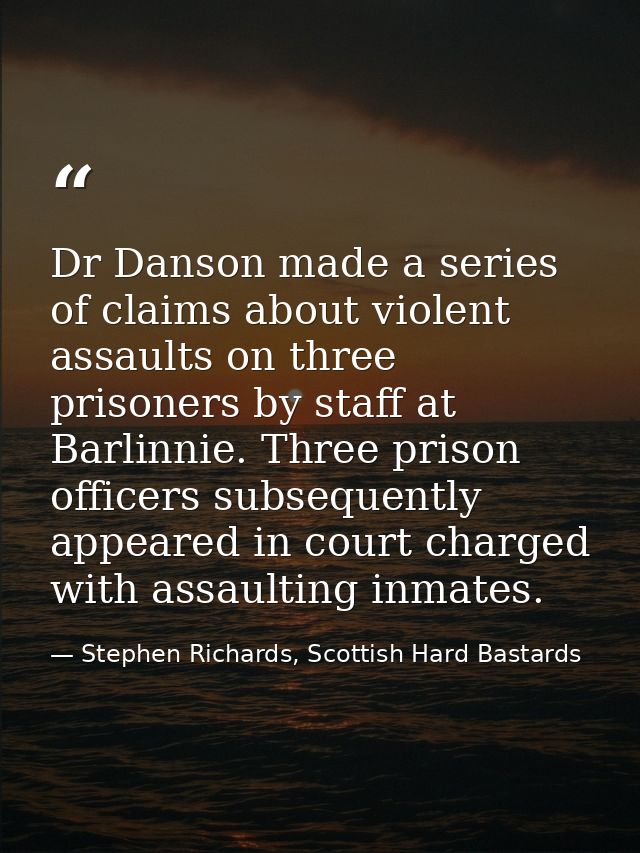 Dr Danson made a series of claims about violent assaults on three prisoners by staff at Barlinnie. Three prison officers — Stephen Richards, Scottish Hard Bastards