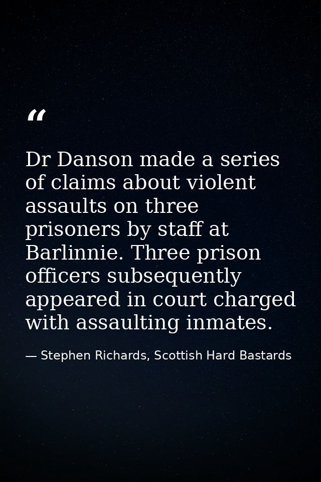 Dr Danson made a series of claims about violent assaults on three prisoners by staff at Barlinnie. Three prison officers — Stephen Richards, Scottish Hard Bastards