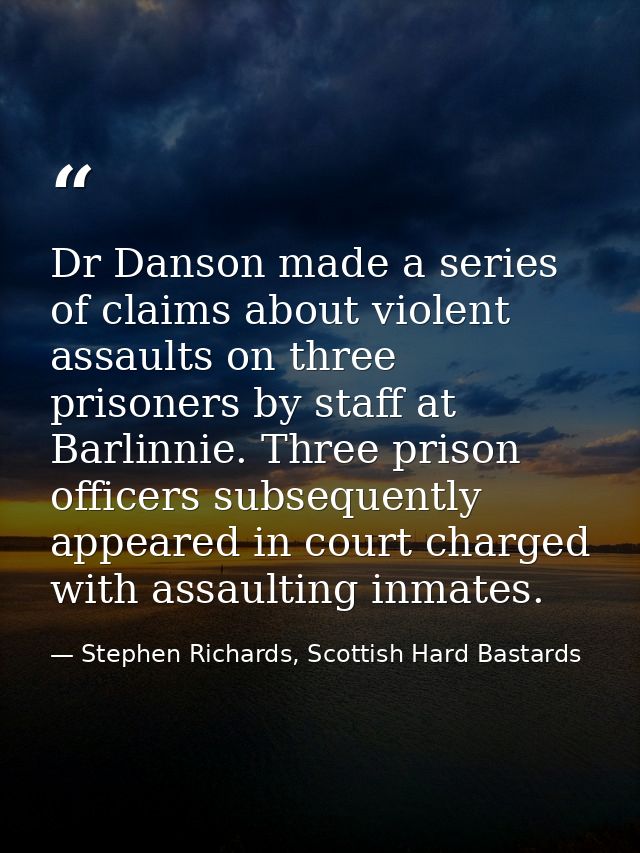 Dr Danson made a series of claims about violent assaults on three prisoners by staff at Barlinnie. Three prison officers — Stephen Richards, Scottish Hard Bastards