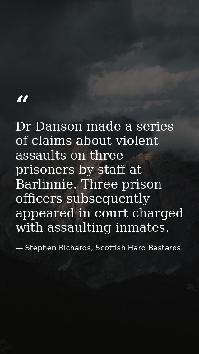 Dr Danson made a series of claims about violent assaults on three prisoners by staff at Barlinnie. Three prison officers — Stephen Richards, Scottish Hard Bastards