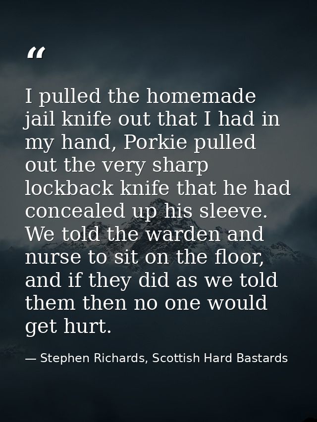 I pulled the homemade jail knife out that I had in my hand, Porkie pulled out the very sharp lockback knife that he had  — Stephen Richards, Scottish Hard Bastards