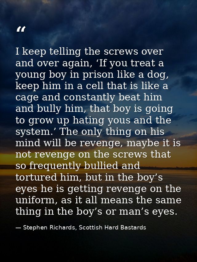 I keep telling the screws over and over again, ‘If you treat a young boy in prison like a dog, keep him in a cell that i — Stephen Richards, Scottish Hard Bastards