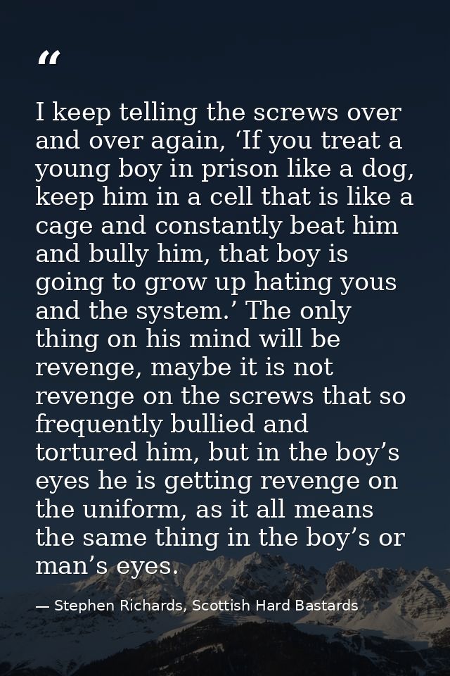 I keep telling the screws over and over again, ‘If you treat a young boy in prison like a dog, keep him in a cell that i — Stephen Richards, Scottish Hard Bastards
