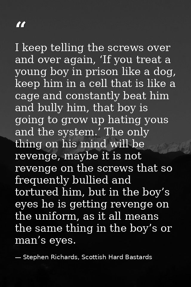 I keep telling the screws over and over again, ‘If you treat a young boy in prison like a dog, keep him in a cell that i — Stephen Richards, Scottish Hard Bastards