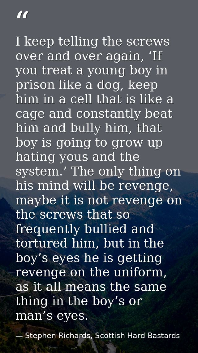 I keep telling the screws over and over again, ‘If you treat a young boy in prison like a dog, keep him in a cell that i — Stephen Richards, Scottish Hard Bastards