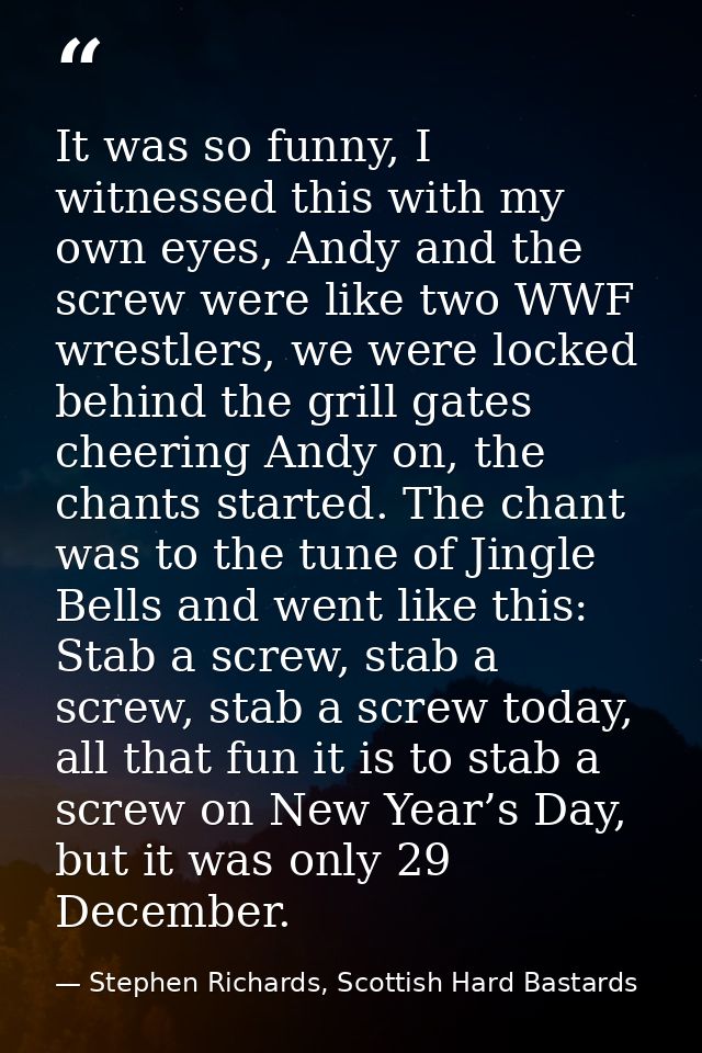 It was so funny, I witnessed this with my own eyes, Andy and the screw were like two WWF wrestlers, we were locked behin — Stephen Richards, Scottish Hard Bastards