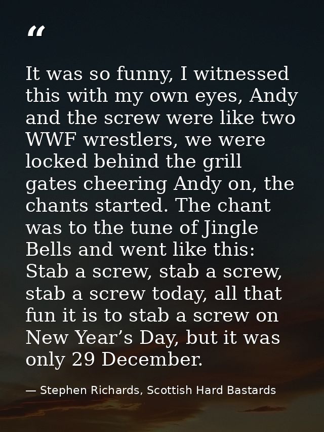 It was so funny, I witnessed this with my own eyes, Andy and the screw were like two WWF wrestlers, we were locked behin — Stephen Richards, Scottish Hard Bastards