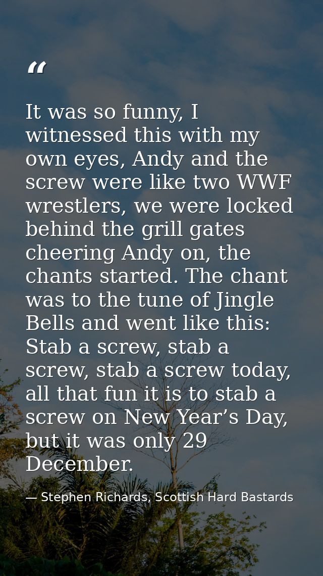 It was so funny, I witnessed this with my own eyes, Andy and the screw were like two WWF wrestlers, we were locked behin — Stephen Richards, Scottish Hard Bastards