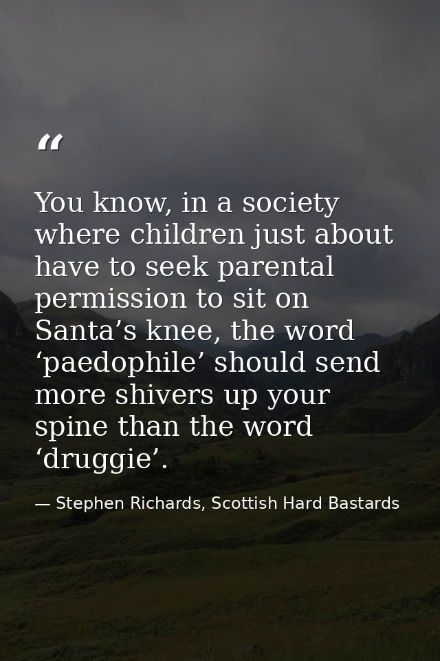 You know, in a society where children just about have to seek parental permission to sit on Santa’s knee, the word ‘paed — Stephen Richards, Scottish Hard Bastards
