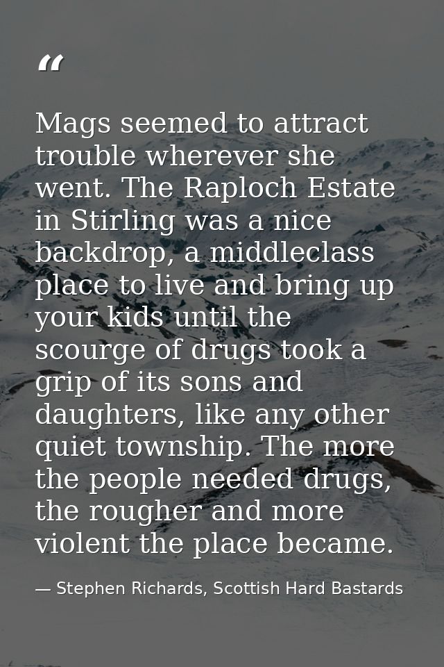 Mags seemed to attract trouble wherever she went. The Raploch Estate in Stirling was a nice backdrop, a middleclass plac — Stephen Richards, Scottish Hard Bastards