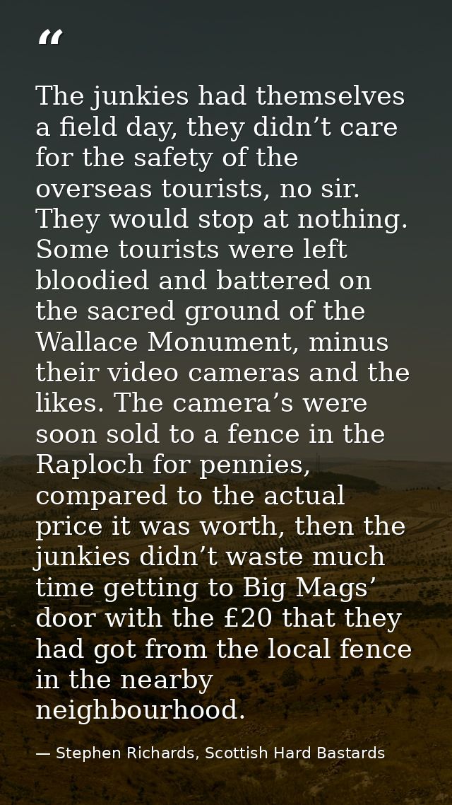 The junkies had themselves a field day, they didn’t care for the safety of the overseas tourists, no sir. They would sto — Stephen Richards, Scottish Hard Bastards