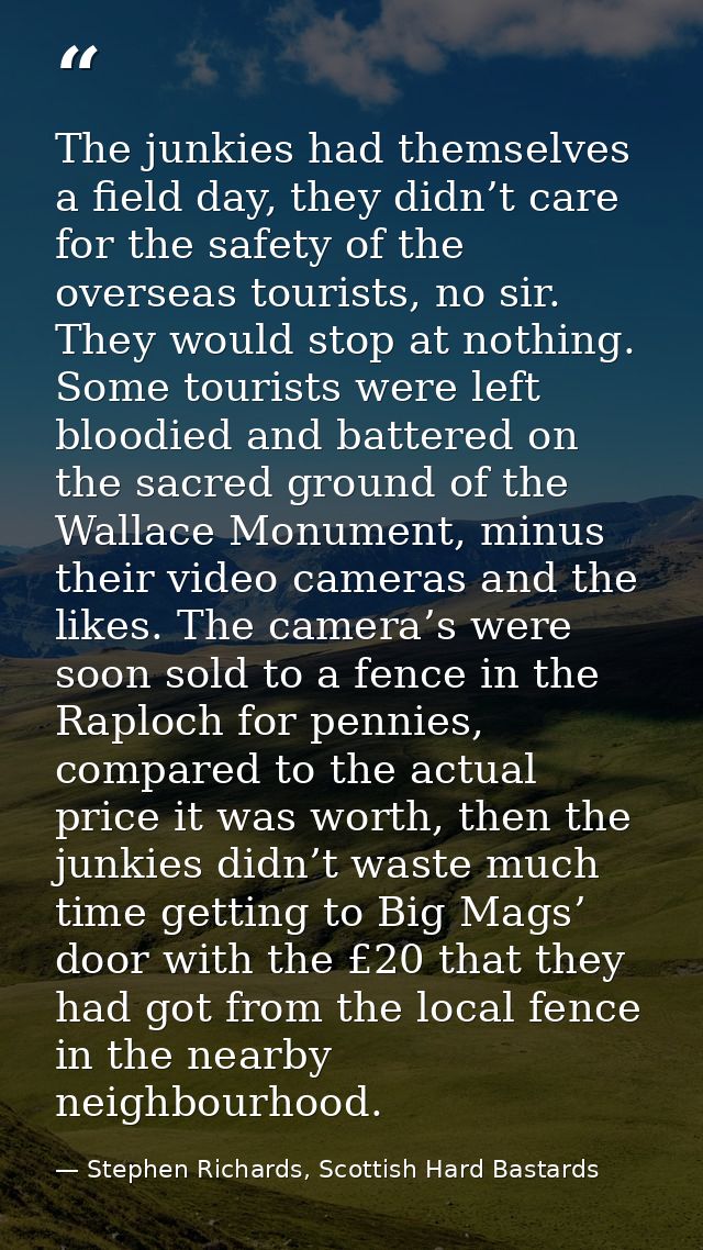 The junkies had themselves a field day, they didn’t care for the safety of the overseas tourists, no sir. They would sto — Stephen Richards, Scottish Hard Bastards