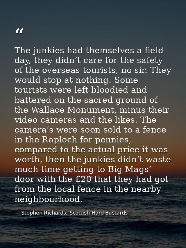 The junkies had themselves a field day, they didn’t care for the safety of the overseas tourists, no sir. They would sto — Stephen Richards, Scottish Hard Bastards