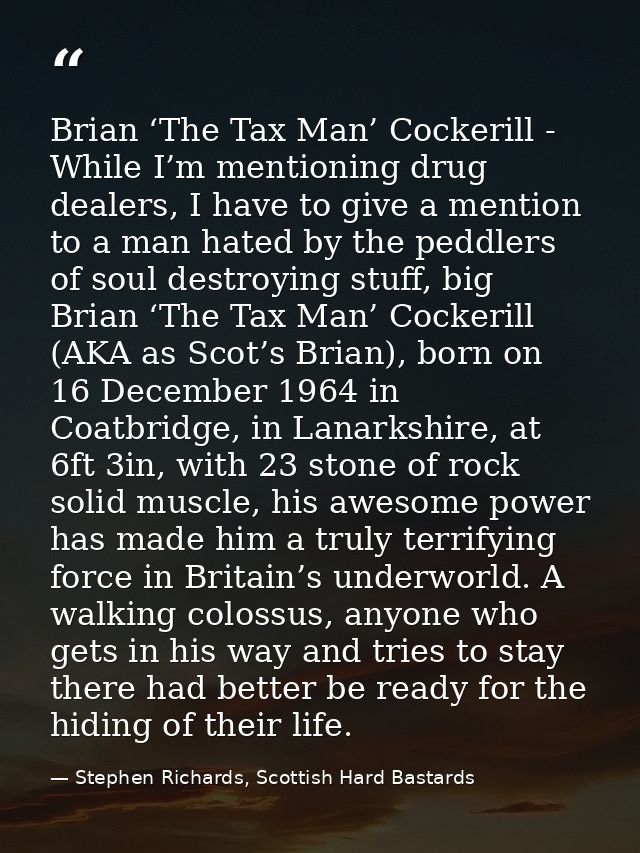 Brian ‘The Tax Man’ Cockerill - While I’m mentioning drug dealers, I have to give a mention to a man hated by the peddle — Stephen Richards, Scottish Hard Bastards