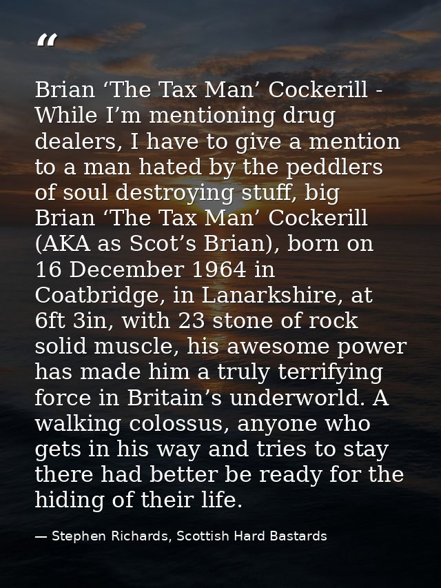 Brian ‘The Tax Man’ Cockerill - While I’m mentioning drug dealers, I have to give a mention to a man hated by the peddle — Stephen Richards, Scottish Hard Bastards